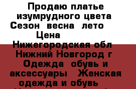 Продаю платье изумрудного цвета. Сезон (весна- лето).  › Цена ­ 1 800 - Нижегородская обл., Нижний Новгород г. Одежда, обувь и аксессуары » Женская одежда и обувь   . Нижегородская обл.